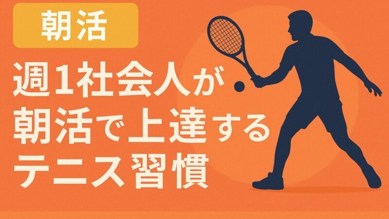 週1練習の社会人でも諦めない!朝活で上達するテニス習慣